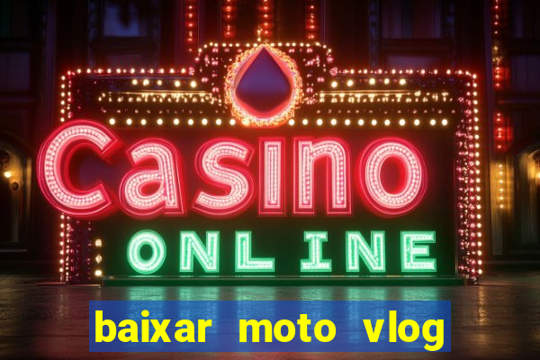 baixar moto vlog brasil dinheiro infinito